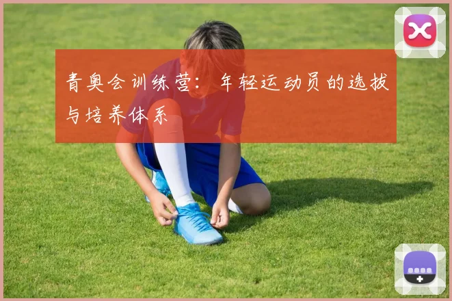 青奥会训练营:年轻运动员的选拔与培养体系