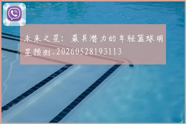 未来之星：最具潜力的年轻篮球明星预测_20260528193113