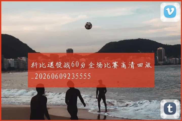 科比退役战60分全场比赛高清回放_20260609235555