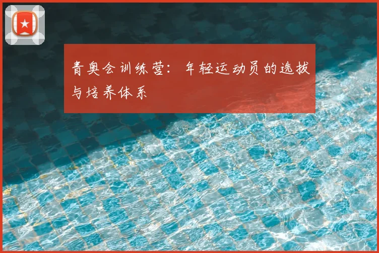 青奥会训练营：年轻运动员的选拔与培养体系
