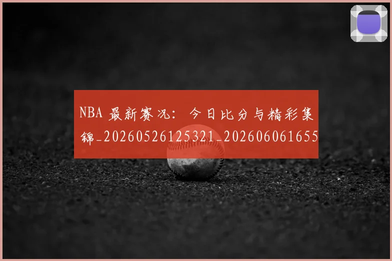 NBA 最新赛况：今日比分与精彩集锦_20260526125321_20260606165543