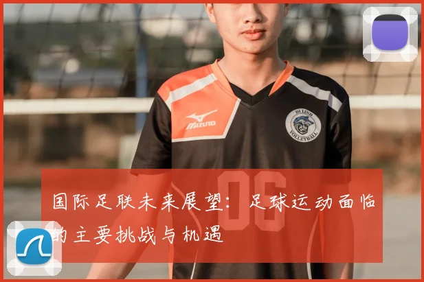 国际足联未来展望：足球运动面临的主要挑战与机遇