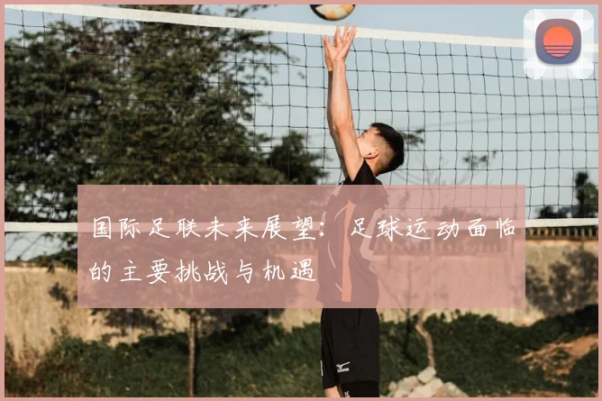 国际足联未来展望：足球运动面临的主要挑战与机遇