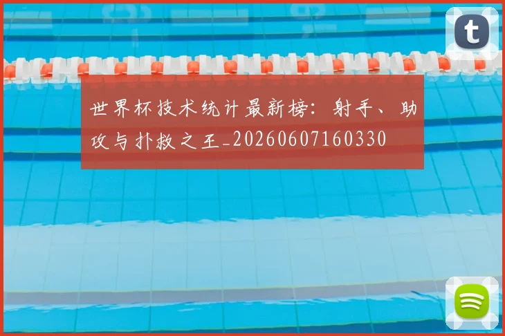 世界杯技术统计最新榜:射手、助攻与扑救之王_20260607160330