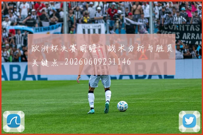 欧洲杯决赛前瞻：战术分析与胜负关键点_20260609231146