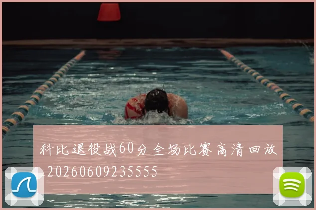 科比退役战60分全场比赛高清回放_20260609235555